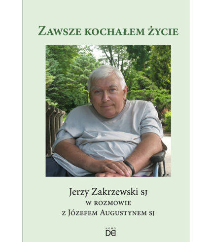 Zawsze kochałem życie Jerzy Zakrzewski SJ w rozmowie z Józefem Augustynem SJ